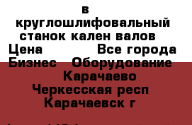 3в423 круглошлифовальный станок кален валов › Цена ­ 1 000 - Все города Бизнес » Оборудование   . Карачаево-Черкесская респ.,Карачаевск г.